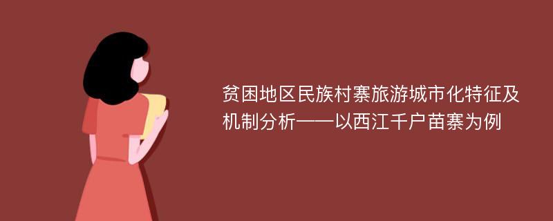 贫困地区民族村寨旅游城市化特征及机制分析——以西江千户苗寨为例