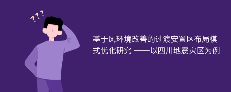 基于风环境改善的过渡安置区布局模式优化研究 ——以四川地震灾区为例