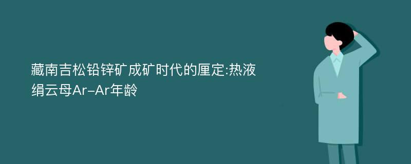 藏南吉松铅锌矿成矿时代的厘定:热液绢云母Ar-Ar年龄