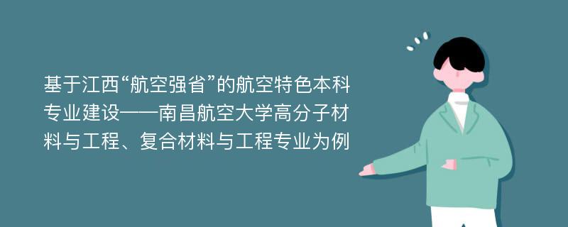 基于江西“航空强省”的航空特色本科专业建设——南昌航空大学高分子材料与工程、复合材料与工程专业为例