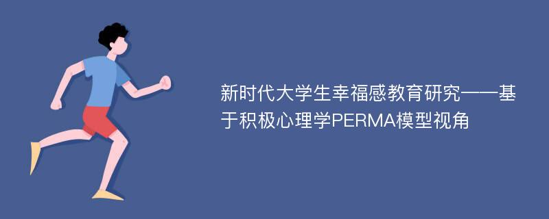 新时代大学生幸福感教育研究——基于积极心理学PERMA模型视角