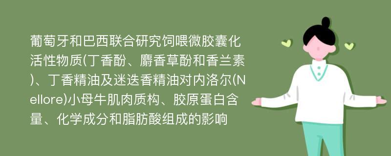 葡萄牙和巴西联合研究饲喂微胶囊化活性物质(丁香酚、麝香草酚和香兰素)、丁香精油及迷迭香精油对内洛尔(Nellore)小母牛肌肉质构、胶原蛋白含量、化学成分和脂肪酸组成的影响