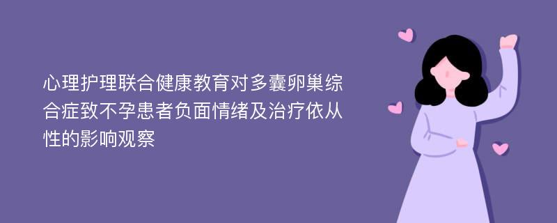 心理护理联合健康教育对多囊卵巢综合症致不孕患者负面情绪及治疗依从性的影响观察