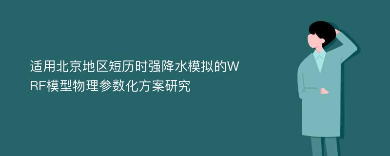 适用北京地区短历时强降水模拟的WRF模型物理参数化方案研究