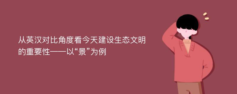 从英汉对比角度看今天建设生态文明的重要性——以“景”为例