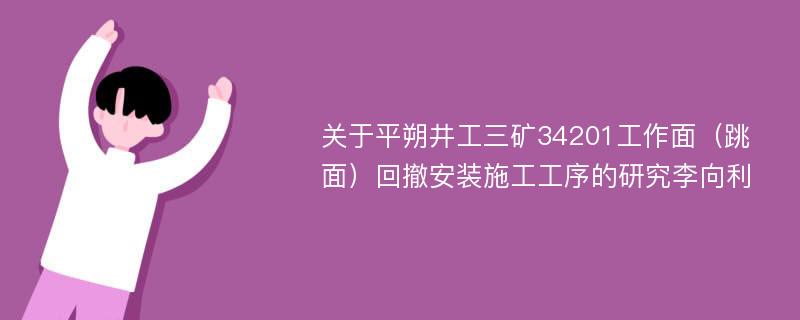 关于平朔井工三矿34201工作面（跳面）回撤安装施工工序的研究李向利