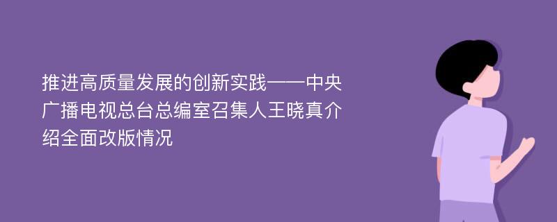 推进高质量发展的创新实践——中央广播电视总台总编室召集人王晓真介绍全面改版情况