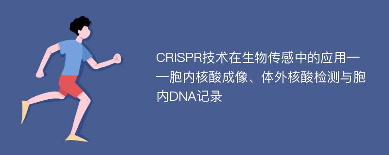 CRISPR技术在生物传感中的应用——胞内核酸成像、体外核酸检测与胞内DNA记录