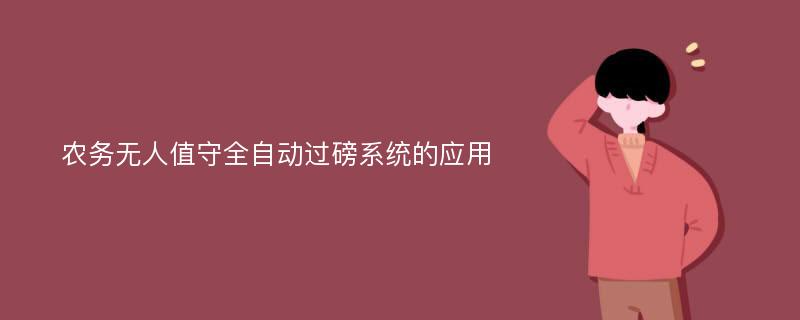 农务无人值守全自动过磅系统的应用