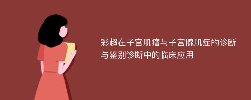 彩超在子宫肌瘤与子宫腺肌症的诊断与鉴别诊断中的临床应用