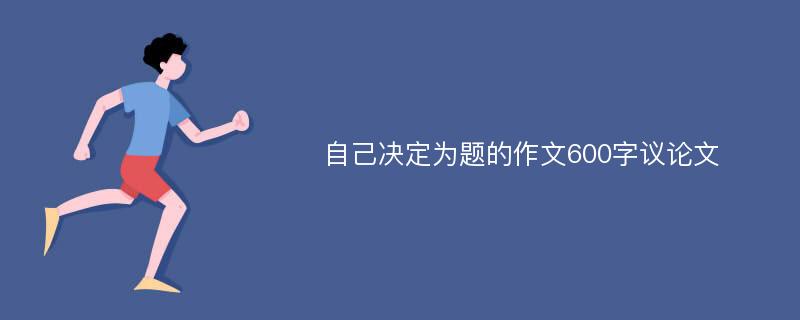 自己决定为题的作文600字议论文