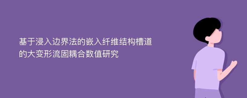 基于浸入边界法的嵌入纤维结构槽道的大变形流固耦合数值研究