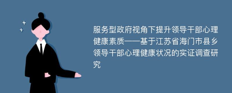 服务型政府视角下提升领导干部心理健康素质——基于江苏省海门市县乡领导干部心理健康状况的实证调查研究