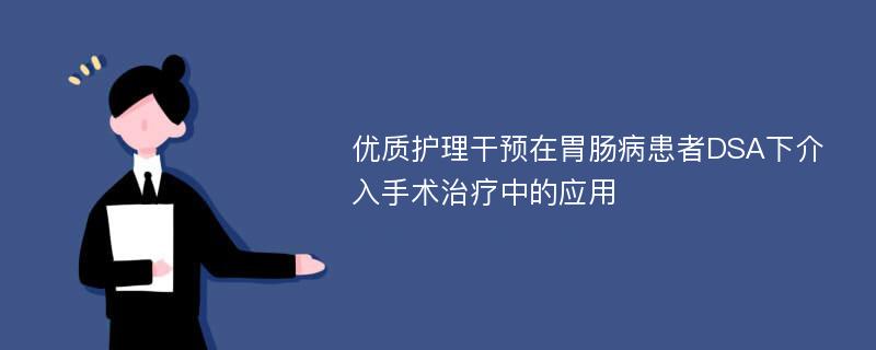 优质护理干预在胃肠病患者DSA下介入手术治疗中的应用