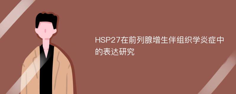 HSP27在前列腺增生伴组织学炎症中的表达研究