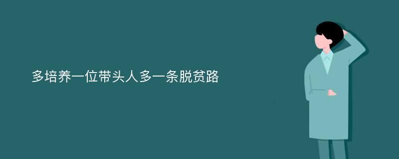 多培养一位带头人多一条脱贫路