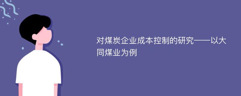 对煤炭企业成本控制的研究——以大同煤业为例