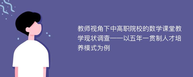 教师视角下中高职院校的数学课堂教学现状调查——以五年一贯制人才培养模式为例