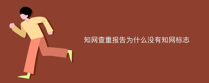 知网查重报告为什么没有知网标志