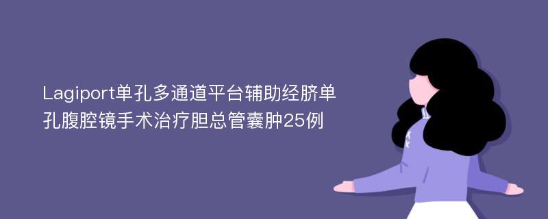 Lagiport单孔多通道平台辅助经脐单孔腹腔镜手术治疗胆总管囊肿25例