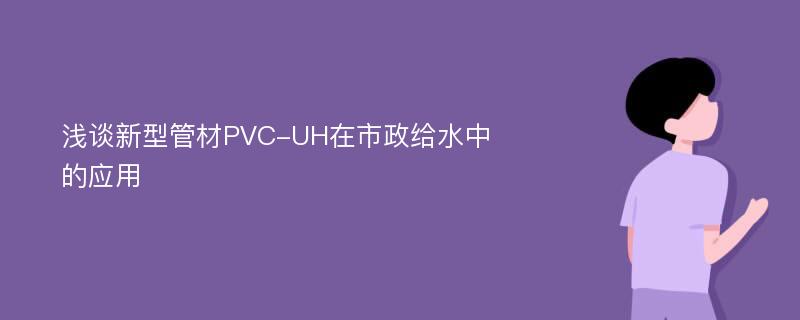 浅谈新型管材PVC-UH在市政给水中的应用