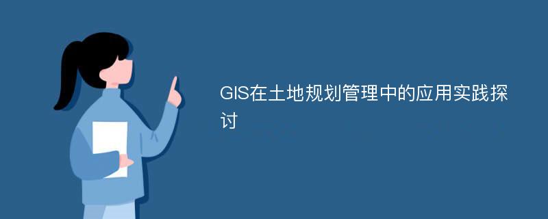 GIS在土地规划管理中的应用实践探讨