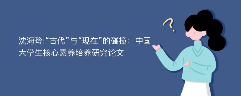 沈海玲:“古代”与“现在”的碰撞：中国大学生核心素养培养研究论文