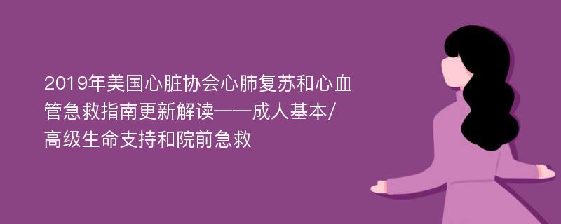 2019年美国心脏协会心肺复苏和心血管急救指南更新解读——成人基本/高级生命支持和院前急救