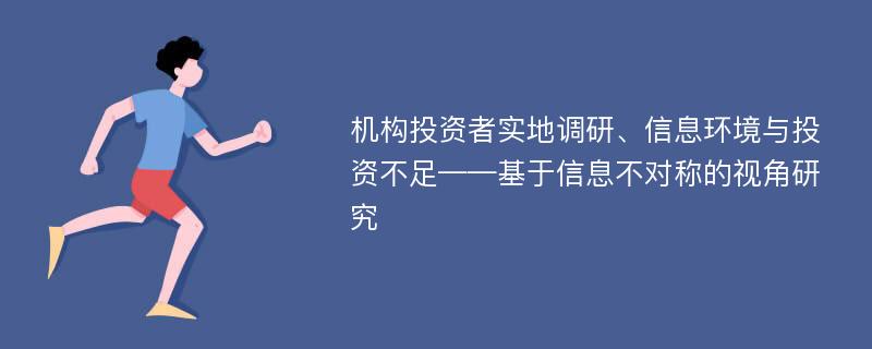 机构投资者实地调研、信息环境与投资不足——基于信息不对称的视角研究