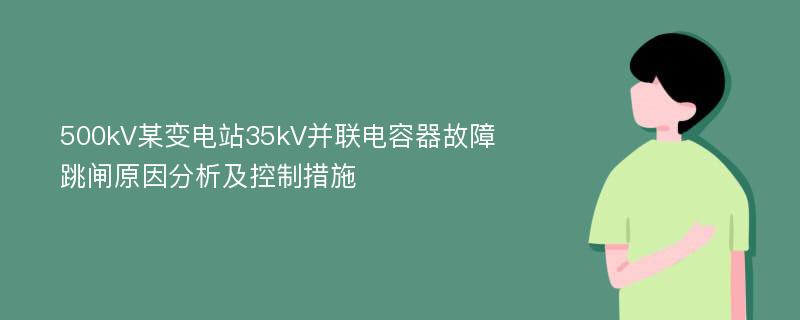 500kV某变电站35kV并联电容器故障跳闸原因分析及控制措施