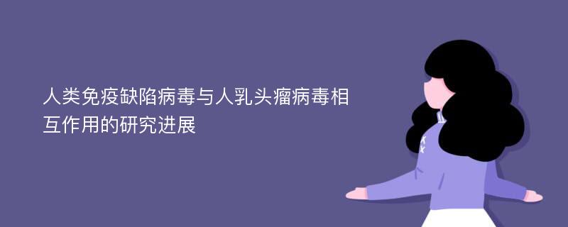 人类免疫缺陷病毒与人乳头瘤病毒相互作用的研究进展