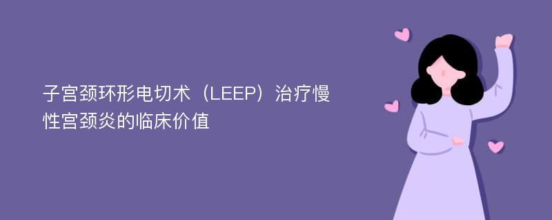 子宫颈环形电切术（LEEP）治疗慢性宫颈炎的临床价值