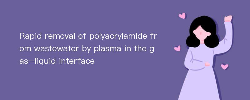 Rapid removal of polyacrylamide from wastewater by plasma in the gas–liquid interface