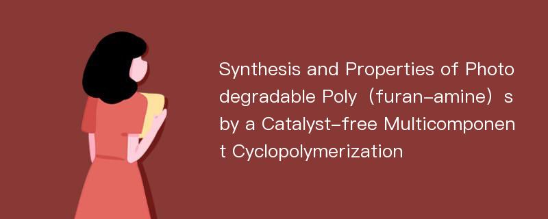 Synthesis and Properties of Photodegradable Poly（furan-amine）s by a Catalyst-free Multicomponent Cyclopolymerization