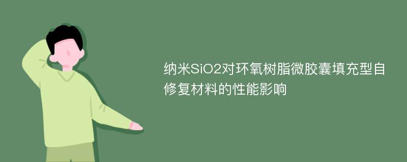 纳米SiO2对环氧树脂微胶囊填充型自修复材料的性能影响