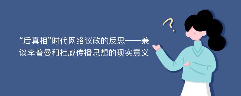 “后真相”时代网络议政的反思——兼谈李普曼和杜威传播思想的现实意义