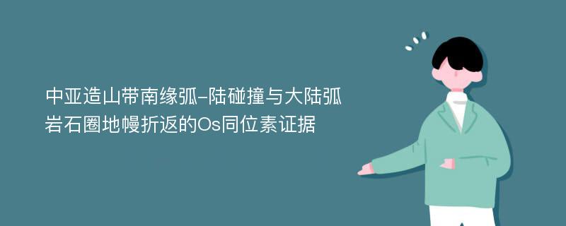 中亚造山带南缘弧-陆碰撞与大陆弧岩石圈地幔折返的Os同位素证据