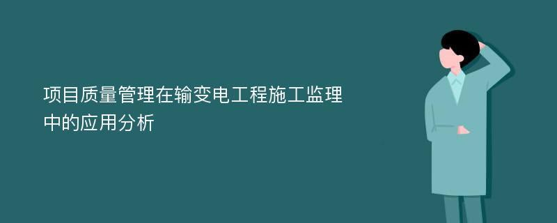 项目质量管理在输变电工程施工监理中的应用分析