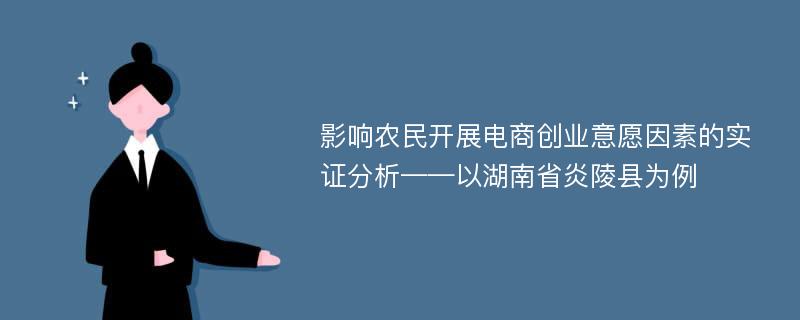 影响农民开展电商创业意愿因素的实证分析——以湖南省炎陵县为例