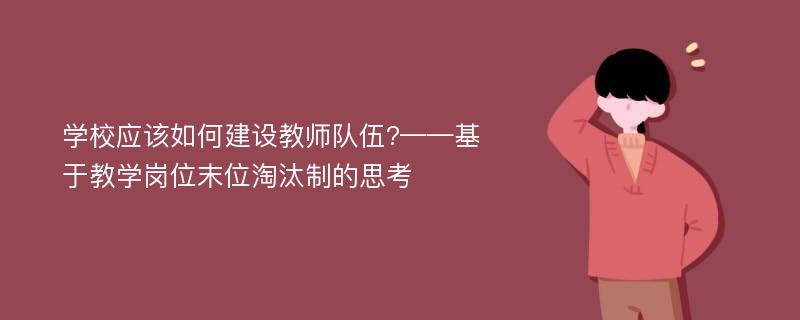 学校应该如何建设教师队伍?——基于教学岗位末位淘汰制的思考