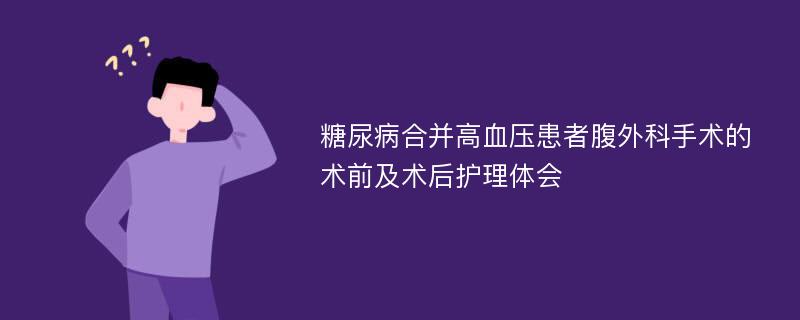 糖尿病合并高血压患者腹外科手术的术前及术后护理体会