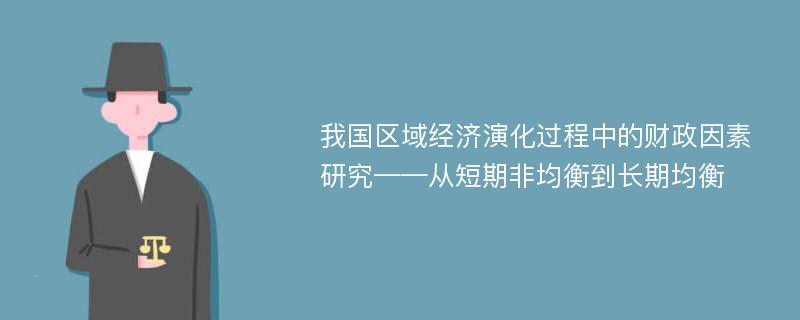 我国区域经济演化过程中的财政因素研究——从短期非均衡到长期均衡