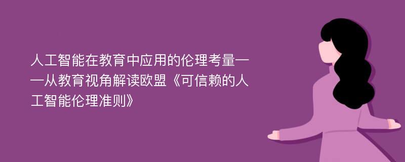 人工智能在教育中应用的伦理考量——从教育视角解读欧盟《可信赖的人工智能伦理准则》