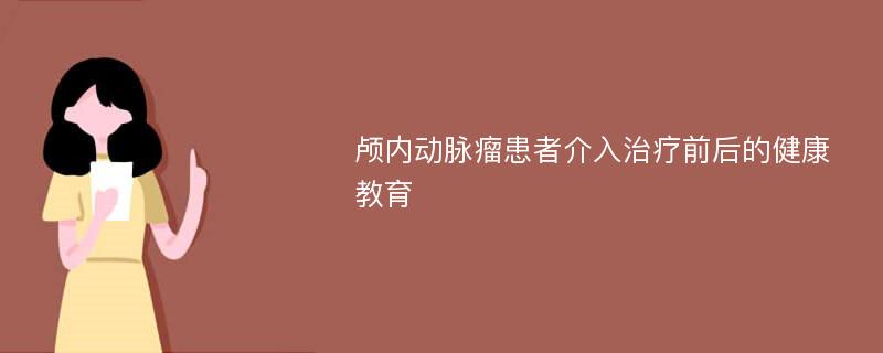 颅内动脉瘤患者介入治疗前后的健康教育