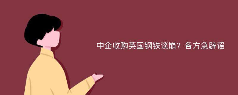 中企收购英国钢铁谈崩？各方急辟谣