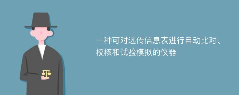 一种可对远传信息表进行自动比对、校核和试验模拟的仪器