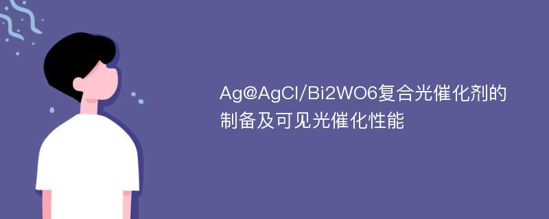 Ag@AgCl/Bi2WO6复合光催化剂的制备及可见光催化性能