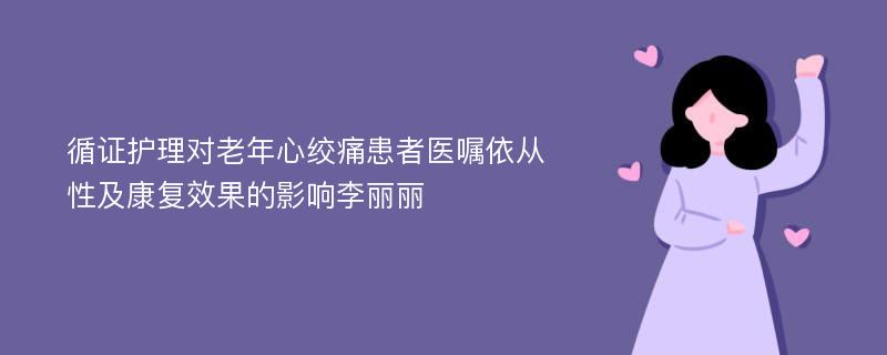 循证护理对老年心绞痛患者医嘱依从性及康复效果的影响李丽丽