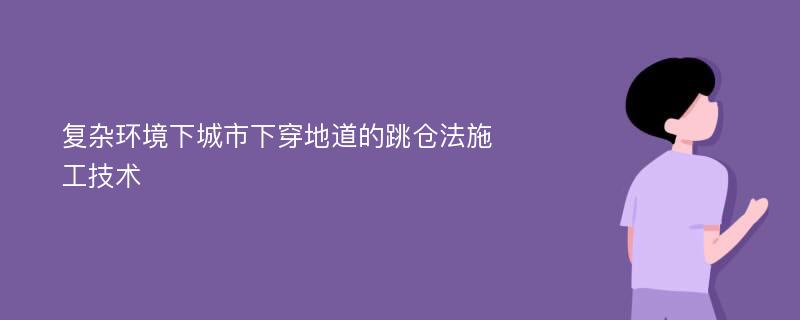 复杂环境下城市下穿地道的跳仓法施工技术