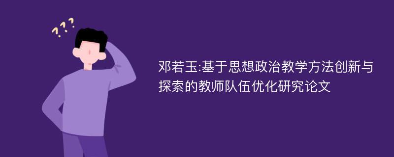 邓若玉:基于思想政治教学方法创新与探索的教师队伍优化研究论文